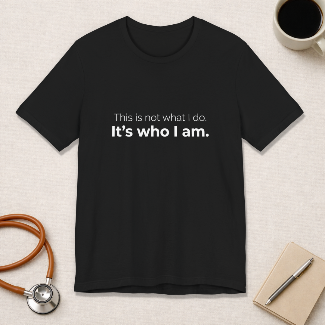 This Is Not What I Do. It's Who I Am.