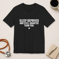 Sleep Deprived and Still Smarter Than You | Nurse T-Shirt