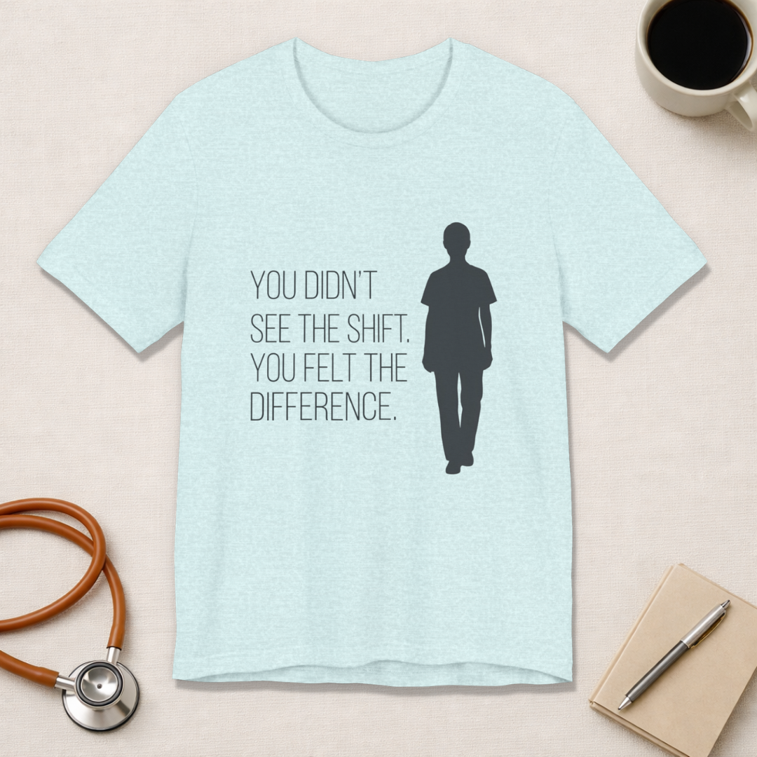 You Didn't See the Shift. You Felt the Difference. | Nurse T-Shirt