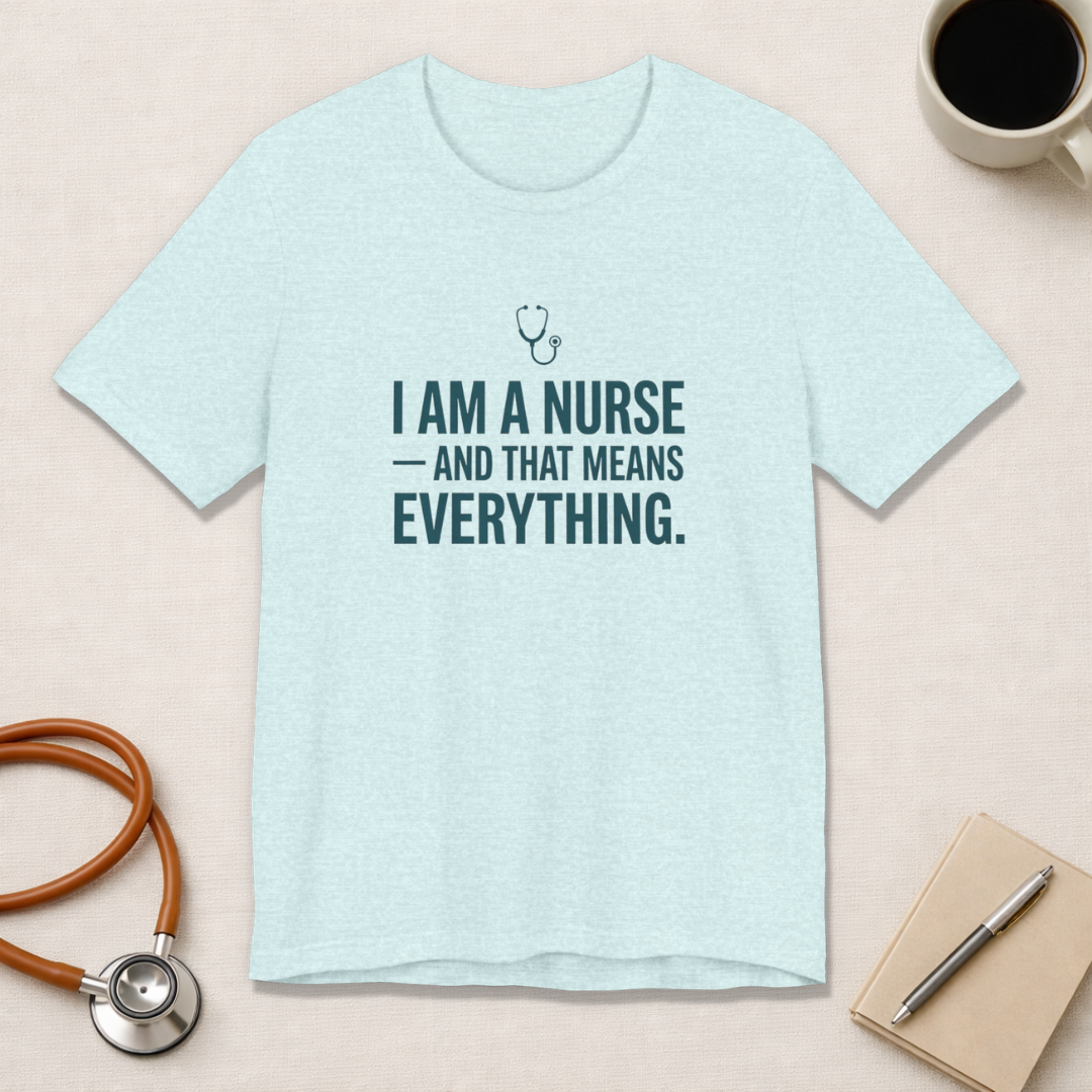 I Am a Nurse — And That Means Everything | Proud Nurse T-Shirt