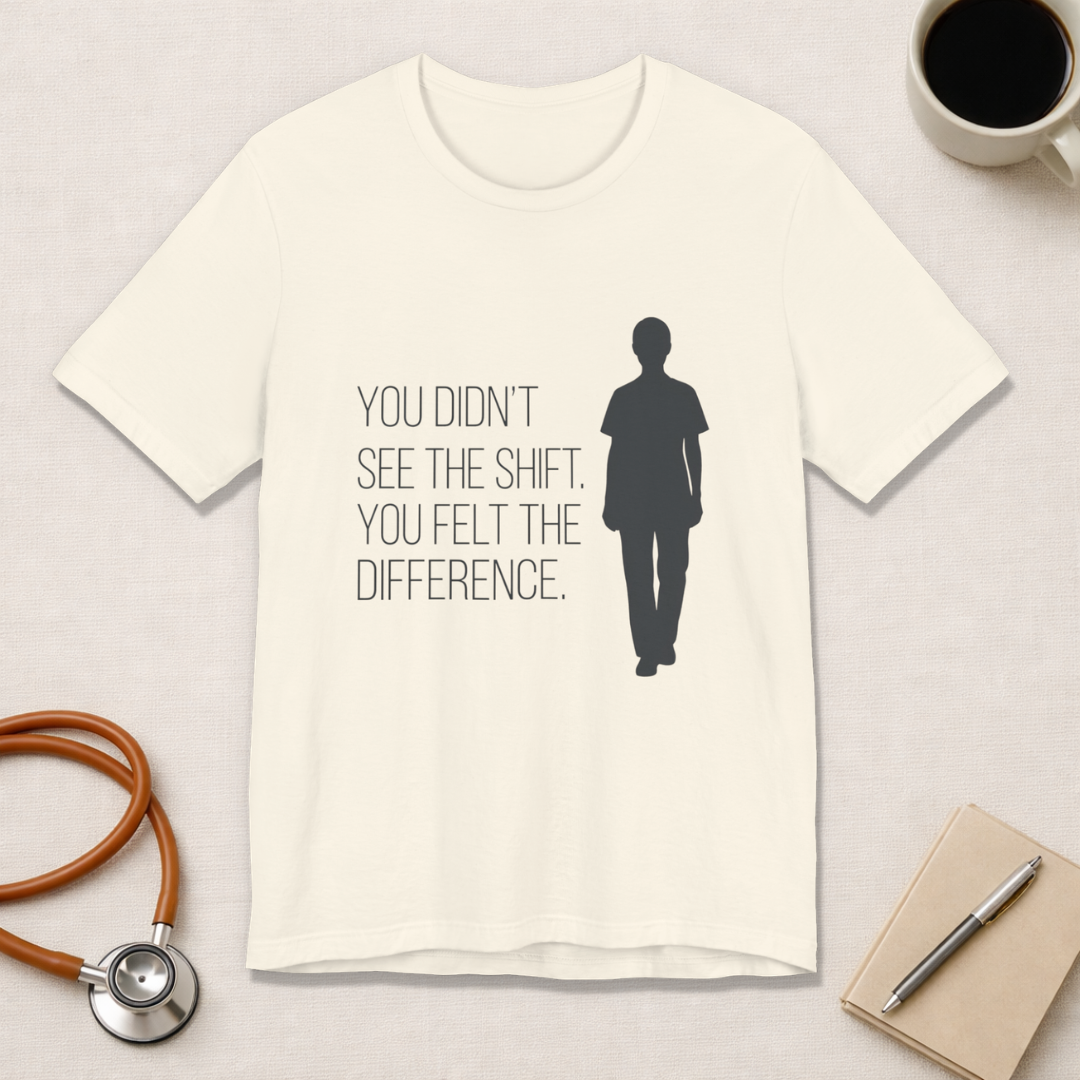 You Didn't See the Shift. You Felt the Difference. | Nurse T-Shirt