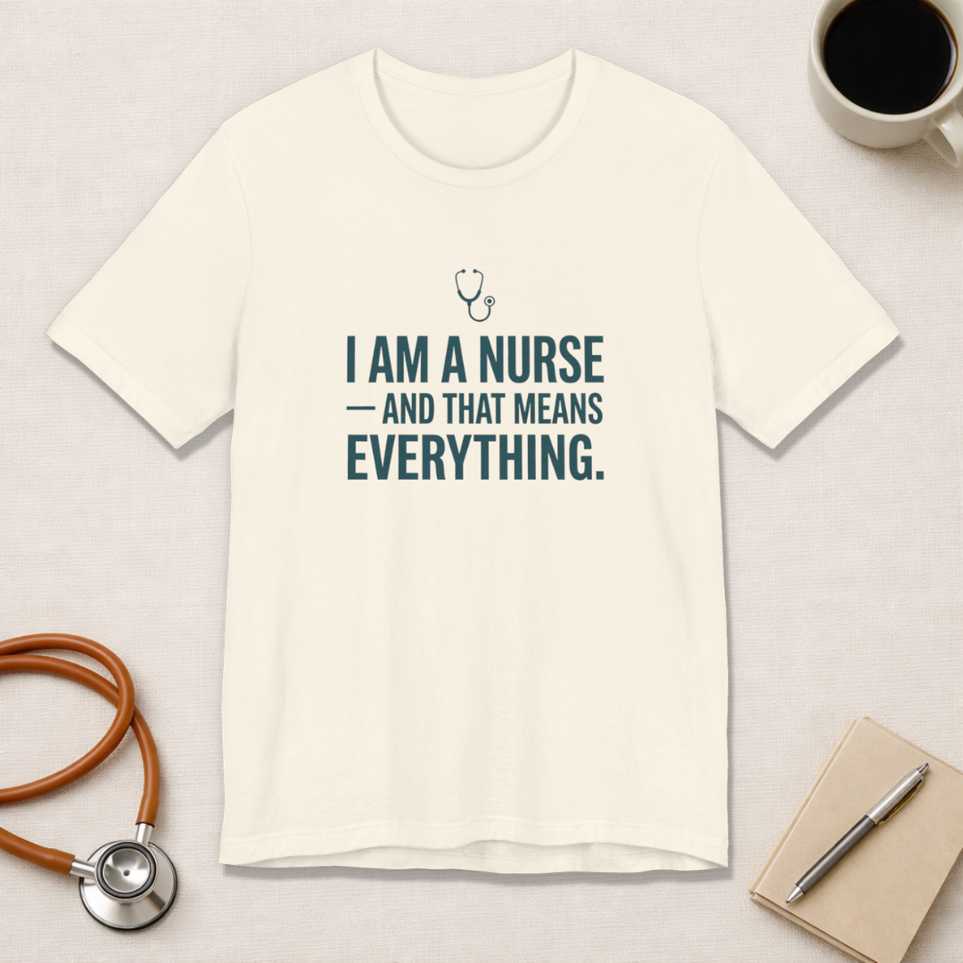 I Am a Nurse — And That Means Everything | Proud Nurse T-Shirt