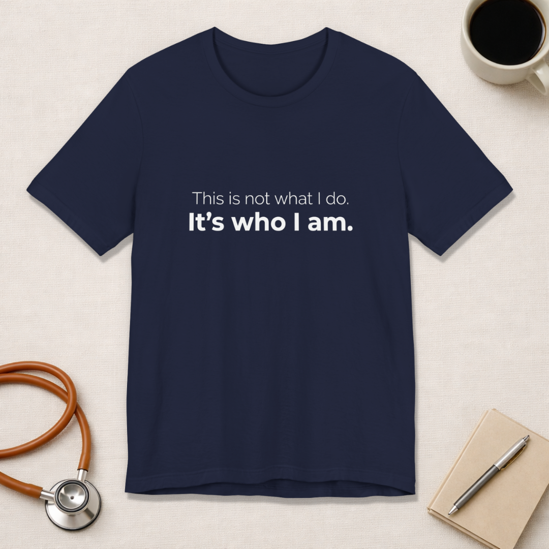 This Is Not What I Do. It's Who I Am.