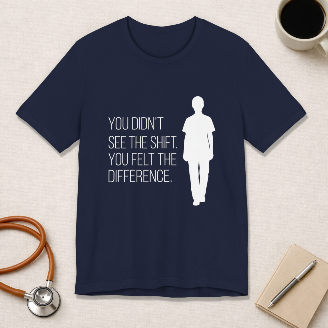 You Didn't See the Shift. You Felt the Difference. | Nurse T-Shirt