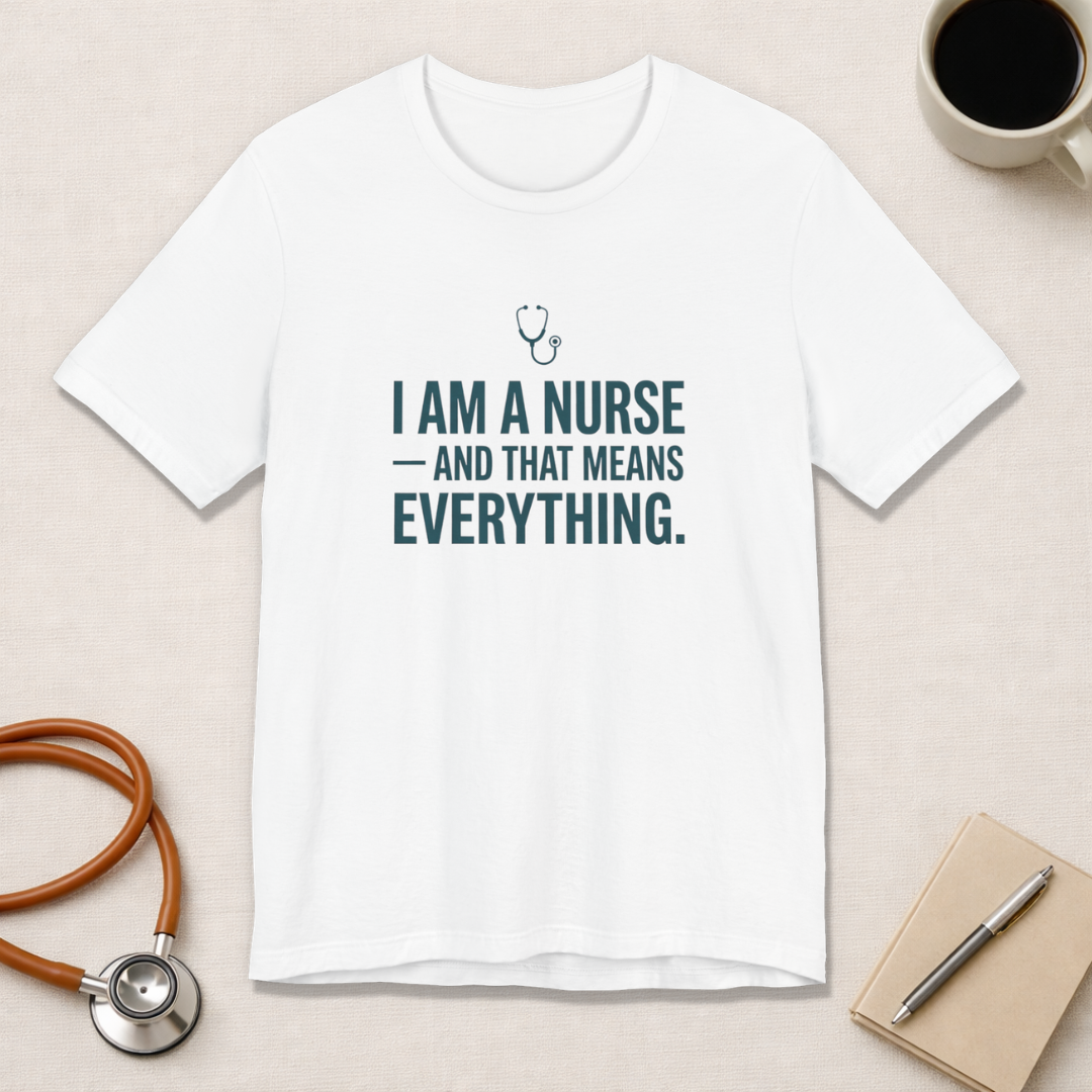 I Am a Nurse — And That Means Everything | Proud Nurse T-Shirt