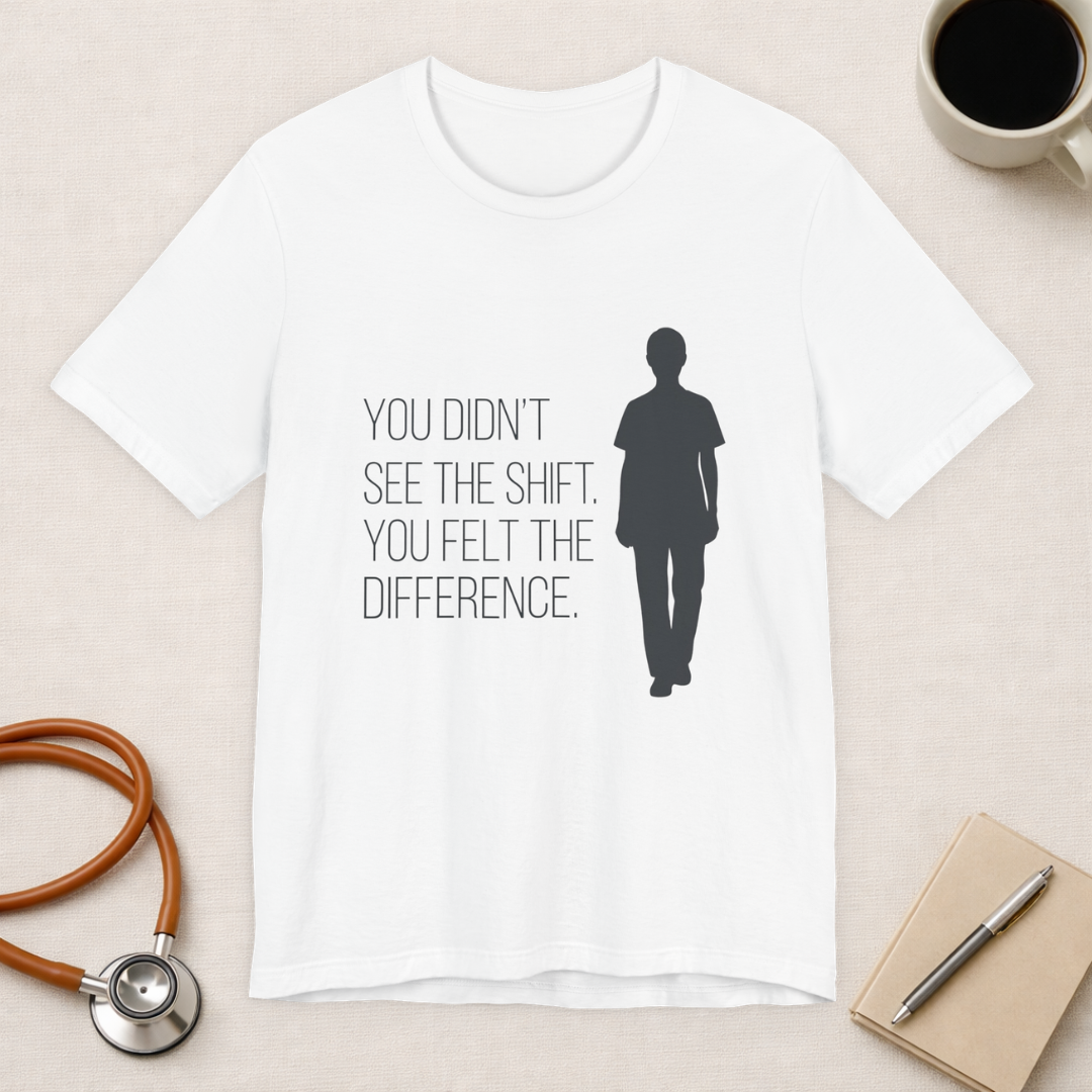 You Didn't See the Shift. You Felt the Difference. | Nurse T-Shirt
